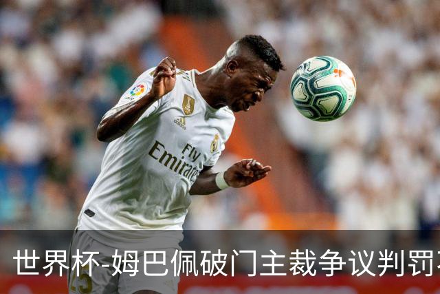 世界杯-姆巴佩破门主裁争议判罚不断 法国1-0巴拉圭将战摩洛哥