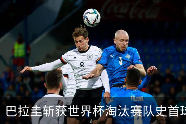 巴拉圭斩获世界杯淘汰赛队史首球 此前4届5场均挂零