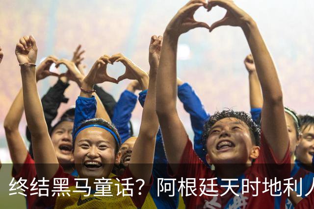 终结黑马童话？阿根廷天时地利人和 赢2球起步
