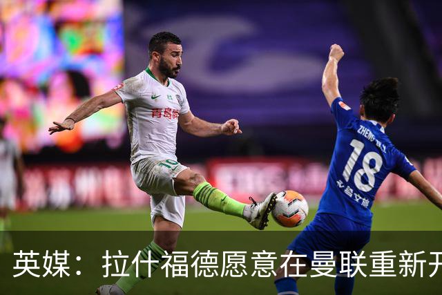 英媒：拉什福德愿意在曼联重新开始，他不想加盟其他英超俱乐部