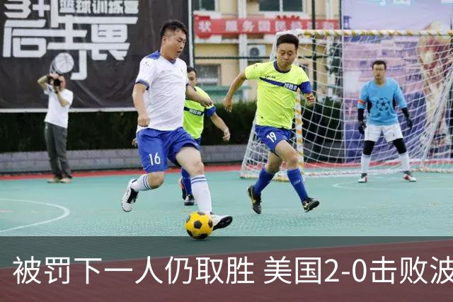 被罚下一人仍取胜 美国2-0击败波黑晋级16强