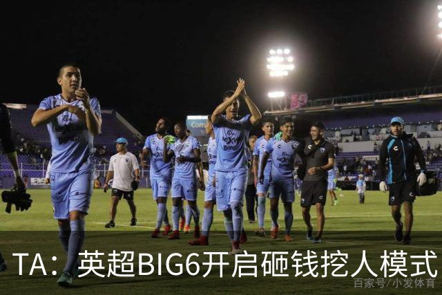 TA：英超BIG6开启砸钱挖人模式，小球队则在财政压力下艰难权衡